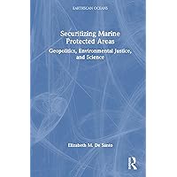 Securitizing Marine Protected Areas: Geopolitics, Environmental Justice, and Science (Earthscan Oceans) Securitizing Marine Protected Areas: Geopolitics, Environmental Justice, and Science (Earthscan Oceans) Hardcover Paperback