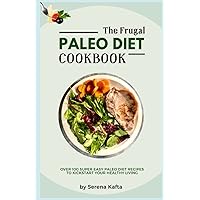 The Frugal Paleo Diet Cookbook: Over 100 Super Easy Paleo Diet Recipes to Kickstart Your Healthy Living