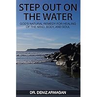 Step Out on the Water: God's Natural Remedy for Healing of the Mind, Body, and Soul