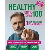 Healthy Until You’re 100. How to Improve your Fitness Over 50. 3 Months Simple Challenges: From Sedentary to Healthy Fitness Motivation. Practical ... improve your lifestyle. Includes log sheets