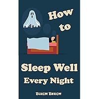 How to Sleep Well Every Night: Learn to Sleep Well, The Science of Getting a Better Night's Sleep, Sleep Soundly and Live Soundly, Get to sleep, remain asleep, conquer sleep issues How to Sleep Well Every Night: Learn to Sleep Well, The Science of Getting a Better Night's Sleep, Sleep Soundly and Live Soundly, Get to sleep, remain asleep, conquer sleep issues Kindle Paperback