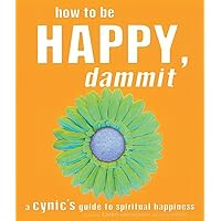 How to Be Happy, Dammit: A Cynic's Guide to Spiritual Happiness How to Be Happy, Dammit: A Cynic's Guide to Spiritual Happiness Paperback Paperback
