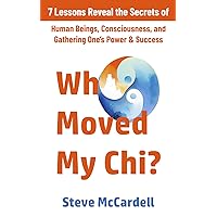 Who Moved My Chi?: 7 Lessons Reveal the Secrets of Human Beings, Consciousness, and Gathering One’s Power & Success