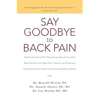Say Goodbye to Back Pain: Overlooked Scientific Discoveries Reveal Powerful New Solutions for Back Pain, Sciatica, and Stenosis No Matter What Treatments Have Failed You Before