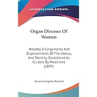 Organ Diseases Of Women: Notably Enlargements And Displacements Of The Uterus, And Sterility, Considered As Curable By Medicines (1897) Organ Diseases Of Women: Notably Enlargements And Displacements Of The Uterus, And Sterility, Considered As Curable By Medicines (1897) Hardcover Paperback