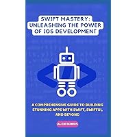 SWIFT MASTERY: UNLEASHING THE POWER OF IOS DEVELOPMENT: A Comprehensive Guide to Building Stunning Apps with Swift, SwiftUI, and Beyond SWIFT MASTERY: UNLEASHING THE POWER OF IOS DEVELOPMENT: A Comprehensive Guide to Building Stunning Apps with Swift, SwiftUI, and Beyond Paperback
