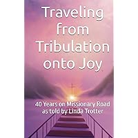 Traveling from Tribulation onto Joy: 40 Years on Missionary Road as told by Linda Trotter Traveling from Tribulation onto Joy: 40 Years on Missionary Road as told by Linda Trotter Hardcover Paperback