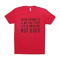 Being CREMATED is My ONLY Hope for A Smoking HOT Body, Unisex T-Shirt Funny Novelty Shirt