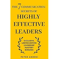 The 7 Communication Secrets of Highly Effective Leaders: Exclusive Limited-Edition 'Leadership Mastery' Bonuses