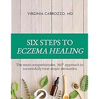 SIX STEPS TO ECZEMA HEALING: The most comprehensive, 360° approach to successfully treat atopic dermatitis (Eczema 360°: The Most Comprehensive Medical Guides for Everyone Book 2)
