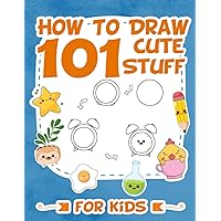 How To Draw 101 Cute Stuff For Kids: Easy Step-by-Step Guide Drawing Book For Children (How To Draw Books For Children)