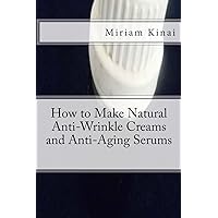 How to Make Natural Anti-Wrinkle Creams and Anti-Aging Serums How to Make Natural Anti-Wrinkle Creams and Anti-Aging Serums Paperback Kindle