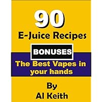 E-Juice Recipes: The 90 Best E-Juice Recipes + Bonuses: How to make your Own Vapes (E-Juice, vapes, hookah,cigarette electronique, tobacco, vape, vaping)