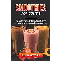 SMOOTHIES FOR COLITIS: The Comprehensive Guide To Nutrient-Packed Recipes to Prevent Manage and Reverse Ulcerative Colitis and Crohn’s Disease SMOOTHIES FOR COLITIS: The Comprehensive Guide To Nutrient-Packed Recipes to Prevent Manage and Reverse Ulcerative Colitis and Crohn’s Disease Paperback Kindle