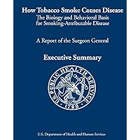 How Tobacco Smoke Causes Disease: The Biology and Behavioral Basis for Smoking-Attributable Disease: A Report of the Surgeon General How Tobacco Smoke Causes Disease: The Biology and Behavioral Basis for Smoking-Attributable Disease: A Report of the Surgeon General Paperback