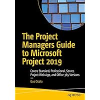 The Project Managers Guide to Microsoft Project 2019: Covers Standard, Professional, Server, Project Web App, and Office 365 Versions