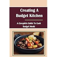 Creating A Budget Kitchen: A Complete Guide To Cook Budget Meals