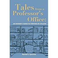 Tales from A Professor’s Office: An Insider’s Guide to Thriving in College Tales from A Professor’s Office: An Insider’s Guide to Thriving in College Kindle Paperback