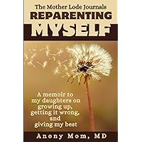 Reparenting Myself: A memoir to my daughters on growing up, getting it wrong, and giving my best