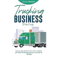 Trucking Business Startup: Step-by-Step Guide to Start, Grow and Run your Own Trucking Company in as Little as 30 Days Trucking Business Startup: Step-by-Step Guide to Start, Grow and Run your Own Trucking Company in as Little as 30 Days Paperback Kindle Hardcover