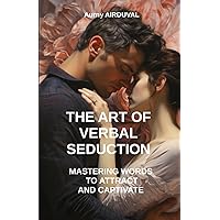 The Art of Verbal Seduction : Mastering Words to Attract And Captivate: Verbal seduction, Romantic relationships, Seductive body language, Seductive body language, Art of conversation