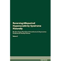 Reversing Allopurinol Hypersensitivity Syndrome Naturally The Raw Vegan Plant-Based Detoxification & Regeneration Workbook for Healing Patients. Volume 2