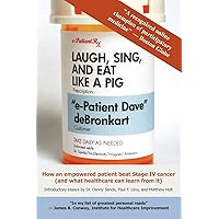 Laugh, Sing, and Eat Like a Pig: How an Empowered Patient Beat Stage IV Cancer (And What Healthcare Can Learn from It) Laugh, Sing, and Eat Like a Pig: How an Empowered Patient Beat Stage IV Cancer (And What Healthcare Can Learn from It) Paperback Kindle Mass Market Paperback