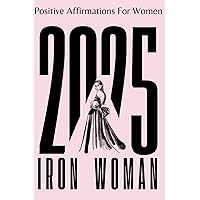 Iron Woman - Positive Affirmations For Women - 500+ affirmations For 2025 and Beyond - Feminine Empowerment
