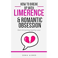 How to Break Up with Limerence & Romantic Obsession: & Start Attracting Healthy Romantic Relationships