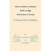 How to Milk an Almond, Stuff an Egg, and Armor a Turnip: A Thousand Years of Recipes How to Milk an Almond, Stuff an Egg, and Armor a Turnip: A Thousand Years of Recipes Kindle Paperback