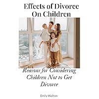 Effects of Divorce On Children : Reasons for Considering Children Not to Get Divorce Effects of Divorce On Children : Reasons for Considering Children Not to Get Divorce Kindle Paperback