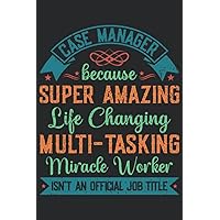 Case Manager Because Super Amazing Life Changing Multi-Tasking Miracle Worker Isn't An Official Job Title: Case Manager Gifts For Birthday, ... Week Gifts Ideas, Lined Notebook Journal