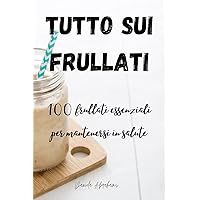 Tutto Sui Frullati 100: frullati essenziali per mantenersi in salute (Italian Edition)