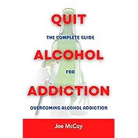 Quit Alcohol Addiction: The Complete Guide For Overcoming Alcohol Addiction Quit Alcohol Addiction: The Complete Guide For Overcoming Alcohol Addiction Kindle Paperback Hardcover