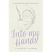 Into My Hands: A Midwife's Memoir Into My Hands: A Midwife's Memoir Paperback Kindle