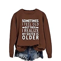 Sometimes I Feel Old But Then I Realize My Sister Is Older Sweatshirt Women Casual Long Sleeve Shirt Loose Funny Tops