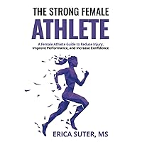 The Strong Female Athlete: A Female Athlete Guide to Improve Performance, Reduce Injury, and Increase Confidence The Strong Female Athlete: A Female Athlete Guide to Improve Performance, Reduce Injury, and Increase Confidence Paperback Kindle
