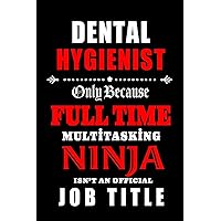 Dental Hygienist-Only Because Full Time Multitasking Ninja Isn't An Official Job Title: Blank Lined Journal/Notebook as Cute,Funny,Appreciation day, ... Coworkers, colleagues,friends & family.