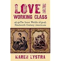 Love and the Working Class: The Inner Worlds of Nineteenth Century Americans Love and the Working Class: The Inner Worlds of Nineteenth Century Americans Hardcover Audible Audiobook Kindle
