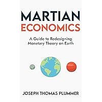 Martian Economics: A Guide to Redesigning Monetary Theory on Earth Martian Economics: A Guide to Redesigning Monetary Theory on Earth Kindle Paperback