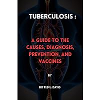Tuberculosis:: A Guide to the Causes, Diagnosis, Prevention, and Vaccines Tuberculosis:: A Guide to the Causes, Diagnosis, Prevention, and Vaccines Paperback Kindle