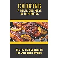 Cooking A Delicious Meal In 10 Minutes: The Favorite Cookbook For Occupied Families