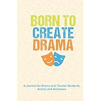 Born to Create Drama: A Journal for Drama and Theater Students, Actors and Actresses: A Notebook to Journal Scripts, Screenplays and Personal Notes