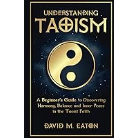 UNDERSTANDING TAOISM: A Beginner’s Guide to Discovering Harmony, Balance, and Inner Peace in the Taoist Faith (Journey Of Wisdom)