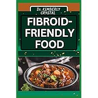 FIBROID FRIENDLY FOOD: Empower Your Health, Discover Delicious and Nutrient-Rich Meals for Wellness FIBROID FRIENDLY FOOD: Empower Your Health, Discover Delicious and Nutrient-Rich Meals for Wellness Paperback Kindle