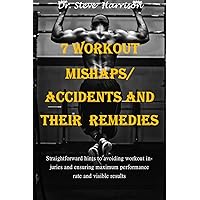 7 WORKOUT MISHAPS/ACCIDENTS AND THEIR REMEDIES: Straightforward hints to avoiding workout injuries and ensuring maximum performance rate and visible results 7 WORKOUT MISHAPS/ACCIDENTS AND THEIR REMEDIES: Straightforward hints to avoiding workout injuries and ensuring maximum performance rate and visible results Kindle Paperback