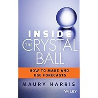Inside the Crystal Ball: How to Make and Use Forecasts Inside the Crystal Ball: How to Make and Use Forecasts Hardcover Kindle