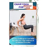 Chair Yoga for Weight Loss: 28-Day Challenge to Lose Belly Fat with easy Yoga workouts in 15 Minutes Everyday Chair Yoga for Weight Loss: 28-Day Challenge to Lose Belly Fat with easy Yoga workouts in 15 Minutes Everyday Paperback Kindle