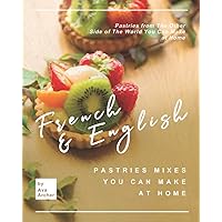 French & English Pastries Mixes You Can Make at Home: Pastries from The Other Side of The World You Can Make at Home