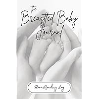 The Breastfed Baby Book: Breastfeeding Log: Keep Track of Feeding Your Breast and Bottle Fed Baby in this handy logbook. Space for Journal Entries and Wet or Dirty Diapers.